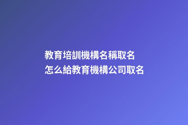 教育培訓機構名稱取名 怎么給教育機構公司取名-第1張-公司起名-玄機派